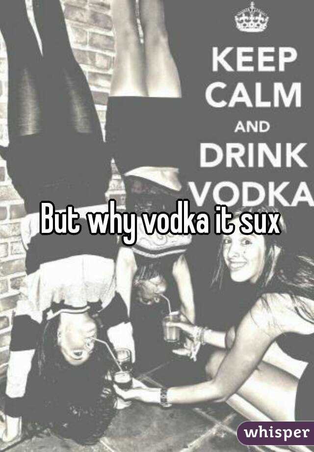 But why vodka it sux