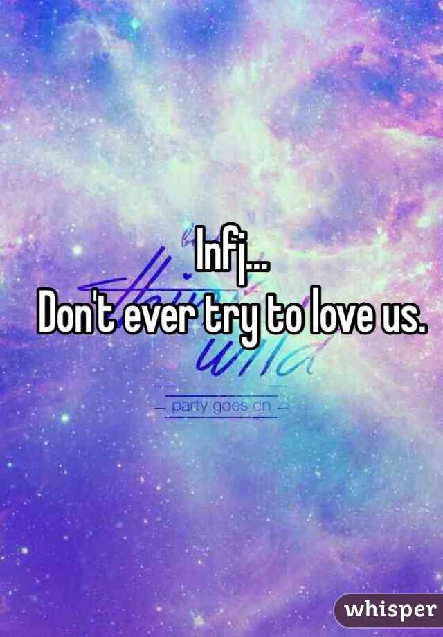 Infj...
Don't ever try to love us.

