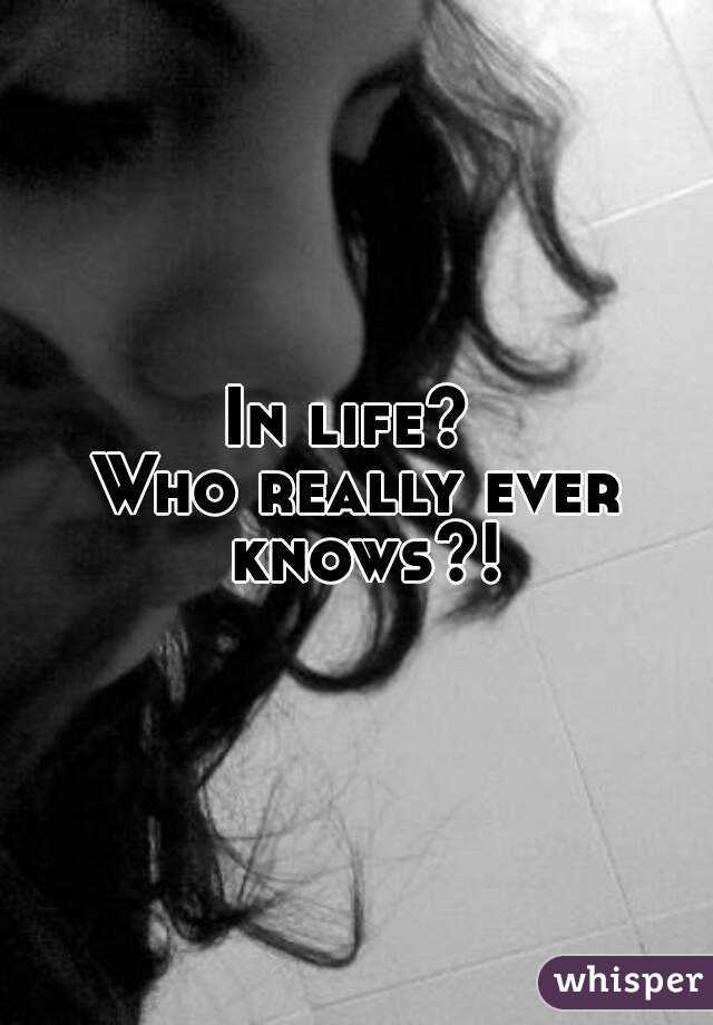 In life? 
Who really ever knows?!