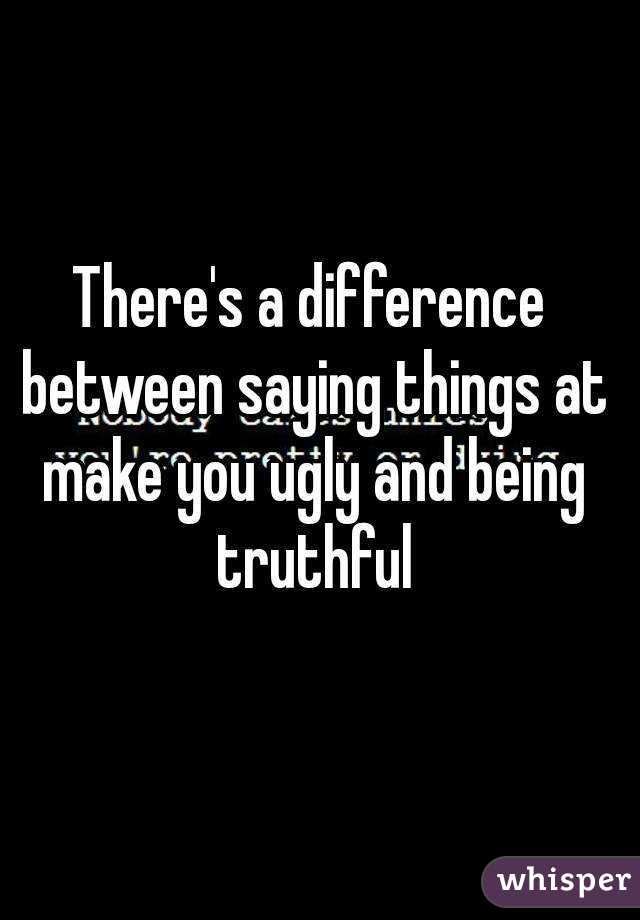 There's a difference between saying things at make you ugly and being truthful