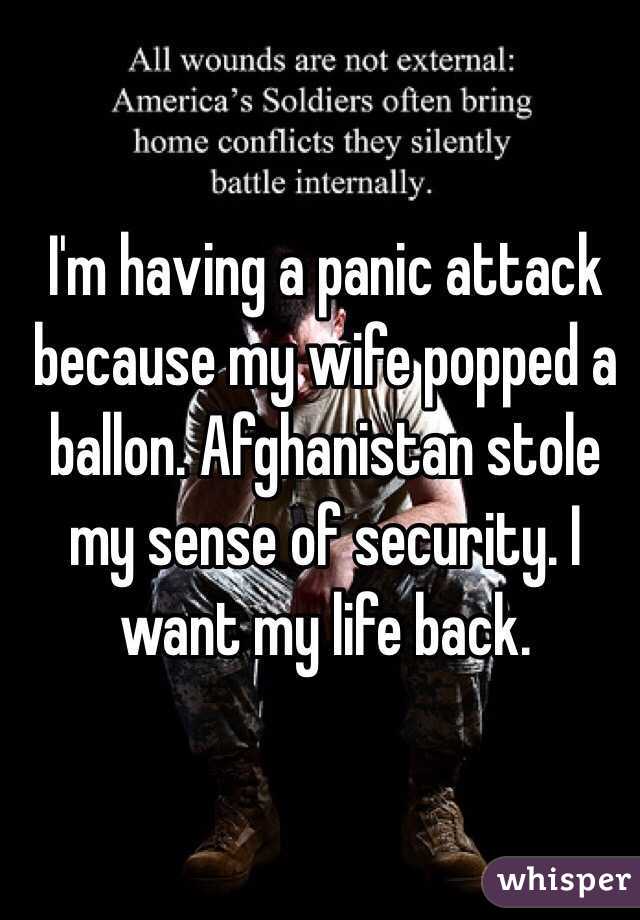 I'm having a panic attack because my wife popped a ballon. Afghanistan stole my sense of security. I want my life back. 