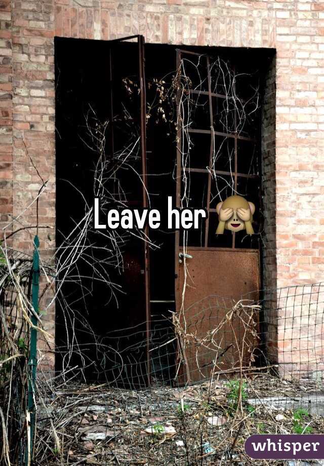 Leave her 🙈
