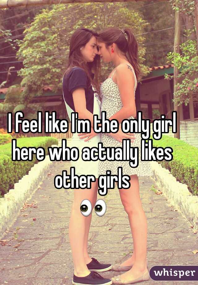 I feel like I'm the only girl here who actually likes other girls
👀
