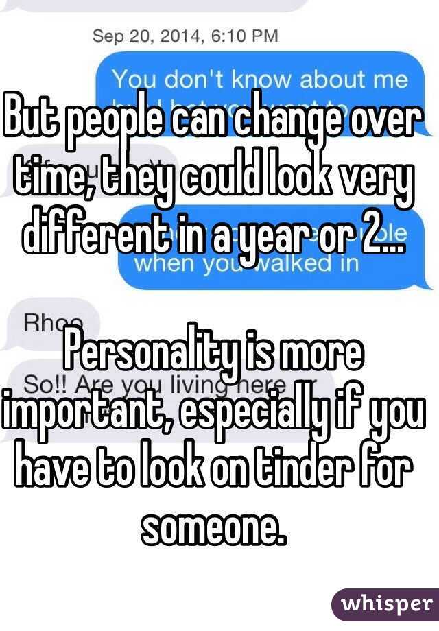 But people can change over time, they could look very different in a year or 2...

Personality is more important, especially if you have to look on tinder for someone. 