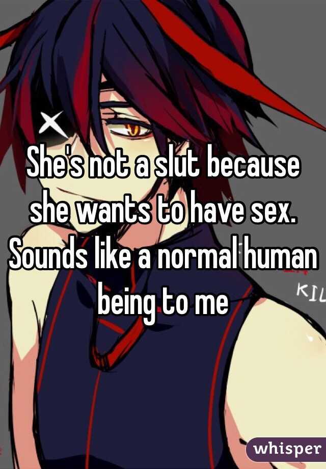 She's not a slut because she wants to have sex. Sounds like a normal human being to me