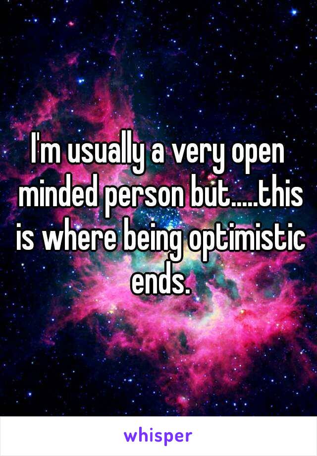 I'm usually a very open minded person but.....this is where being optimistic ends.