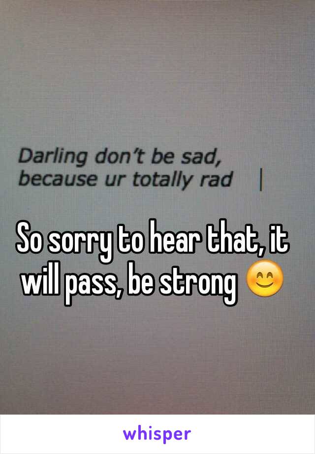 So sorry to hear that, it will pass, be strong 😊