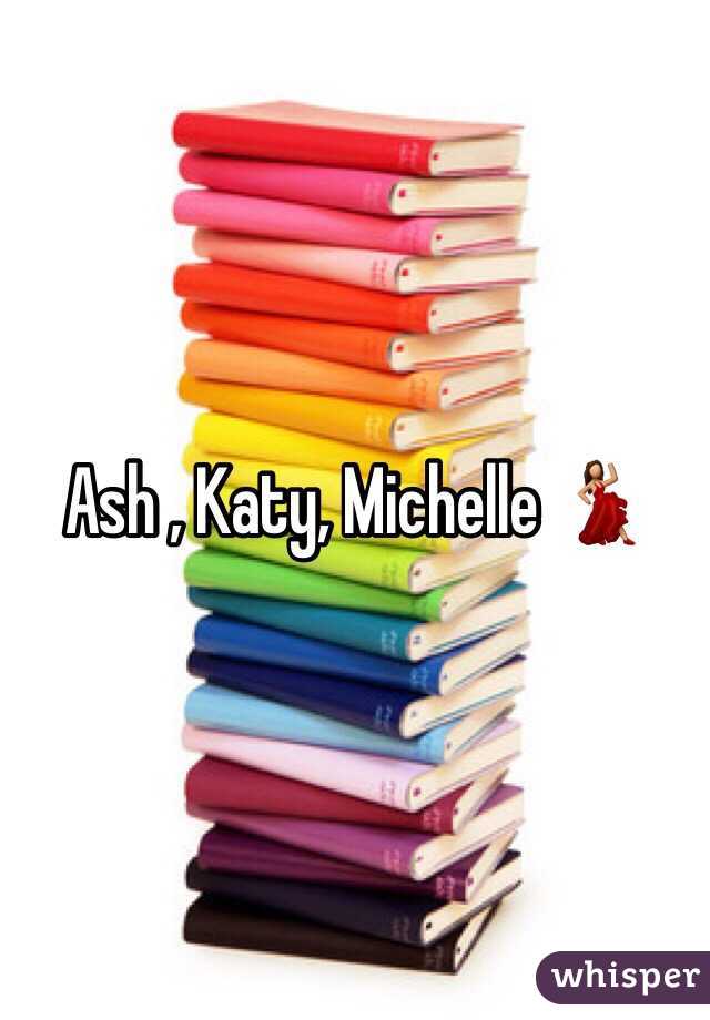 Ash , Katy, Michelle 💃