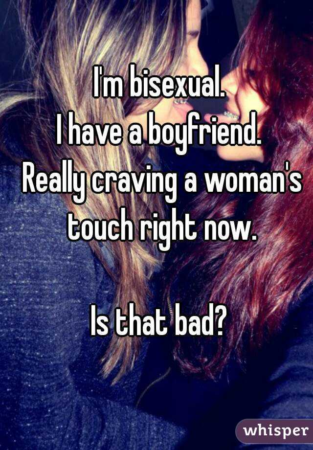 I'm bisexual. 
I have a boyfriend. 
Really craving a woman's touch right now. 

Is that bad? 