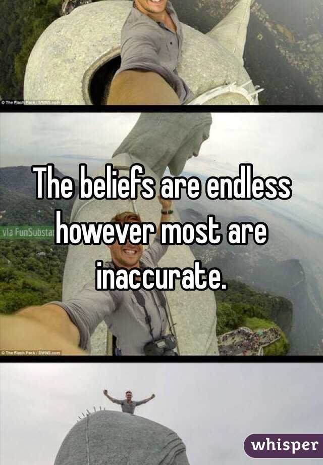 The beliefs are endless however most are inaccurate. 