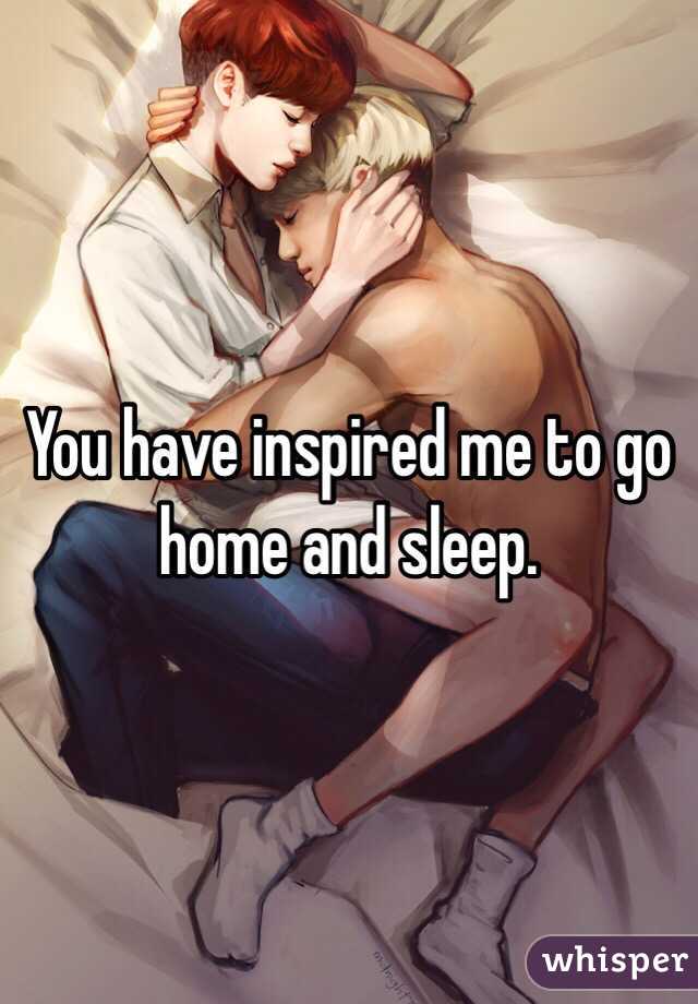 You have inspired me to go home and sleep. 