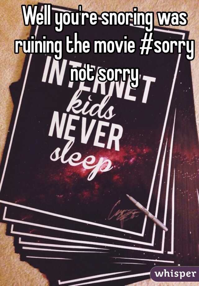 Well you're snoring was ruining the movie #sorry not sorry