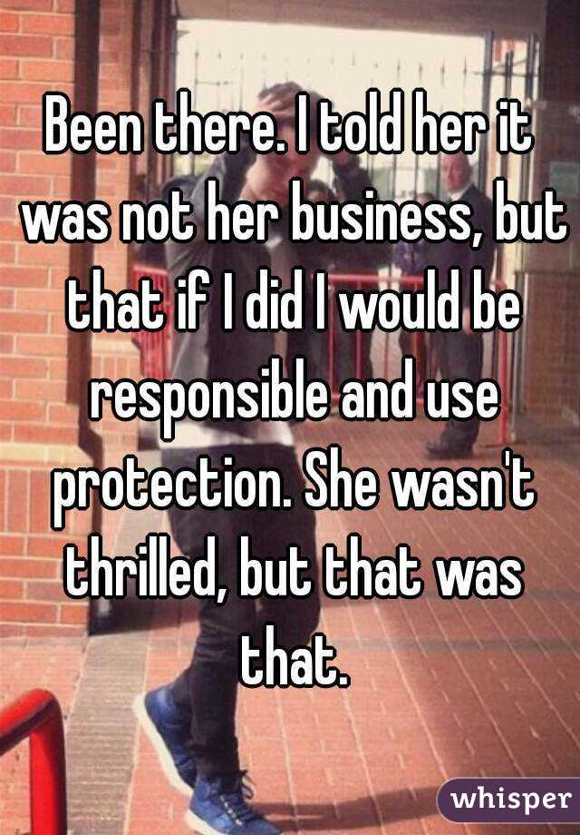 Been there. I told her it was not her business, but that if I did I would be responsible and use protection. She wasn't thrilled, but that was that.