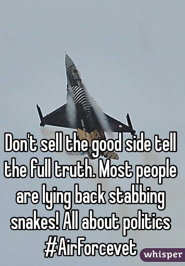Don't sell the good side tell the full truth. Most people are lying back stabbing snakes! All about politics #AirForcevet