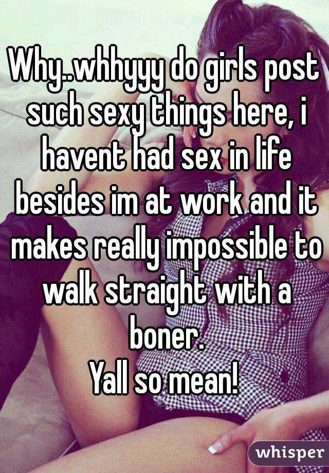 Why..whhyyy do girls post such sexy things here, i havent had sex in life besides im at work and it makes really impossible to walk straight with a boner.
Yall so mean!