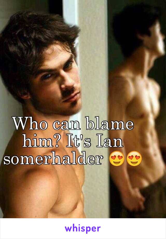 Who can blame him? It's Ian somerhalder 😍😍