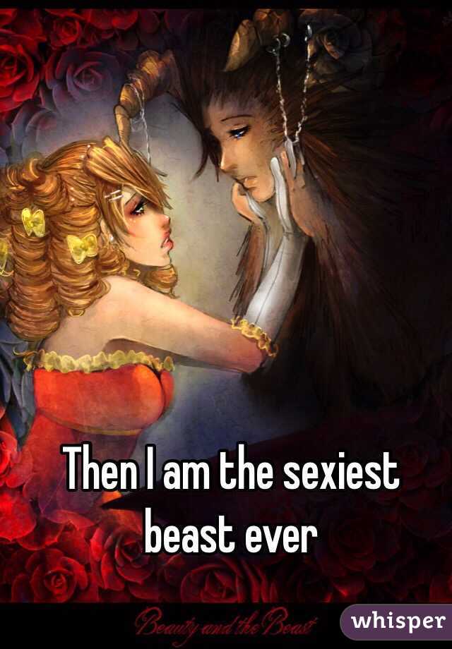 Then I am the sexiest beast ever