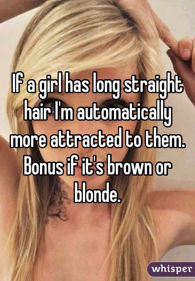 If a girl has long straight hair I'm automatically more attracted to them. Bonus if it's brown or blonde.