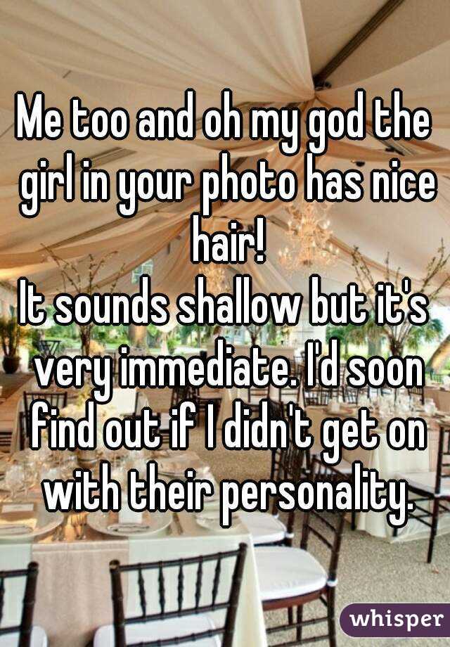 Me too and oh my god the girl in your photo has nice hair!
It sounds shallow but it's very immediate. I'd soon find out if I didn't get on with their personality.