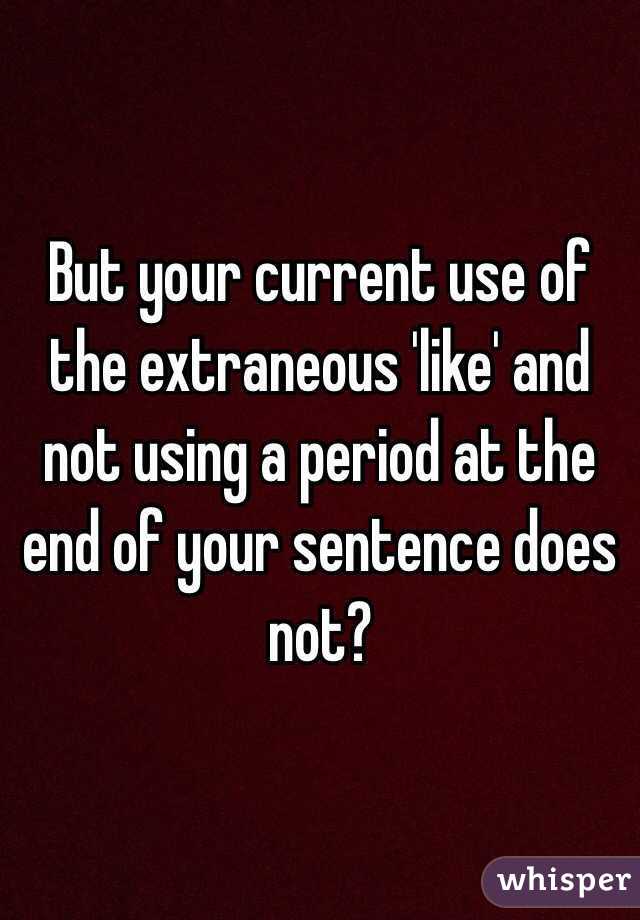 But your current use of the extraneous 'like' and not using a period at the end of your sentence does not?