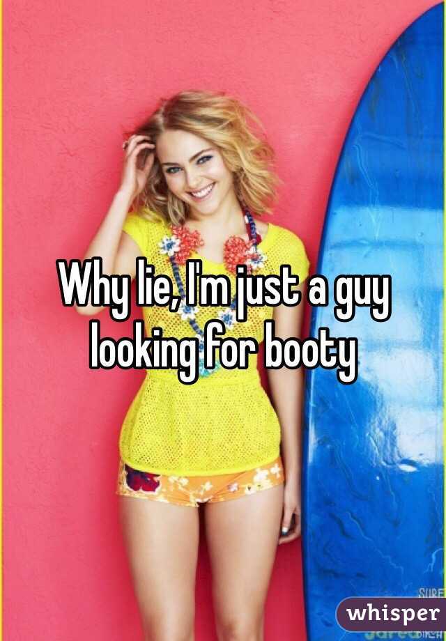 Why lie, I'm just a guy looking for booty