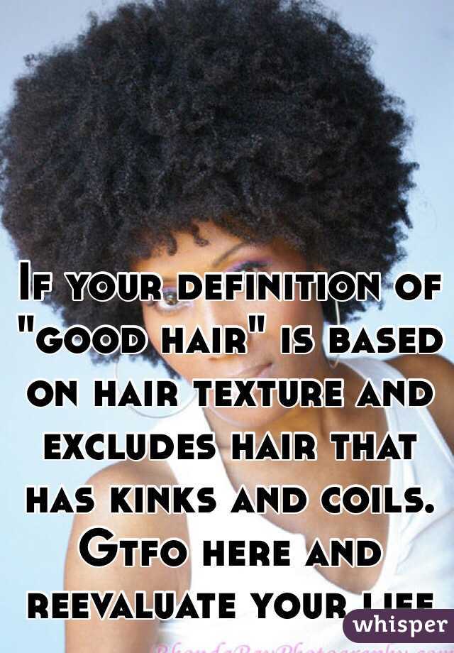 If your definition of "good hair" is based on hair texture and excludes hair that has kinks and coils. Gtfo here and reevaluate your life 