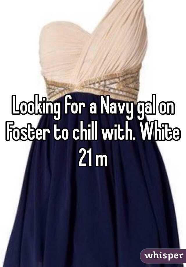 Looking for a Navy gal on Foster to chill with. White 21 m