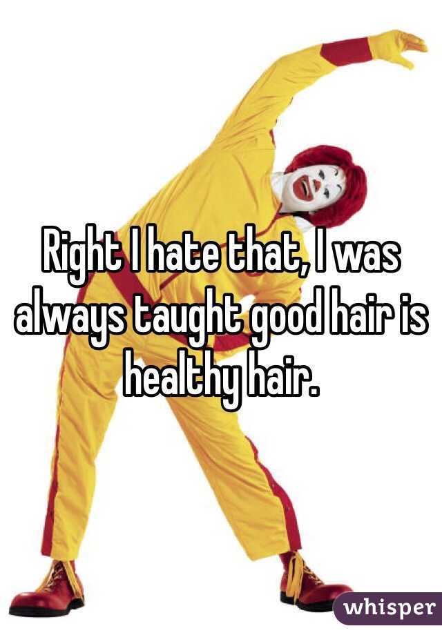 Right I hate that, I was always taught good hair is healthy hair.