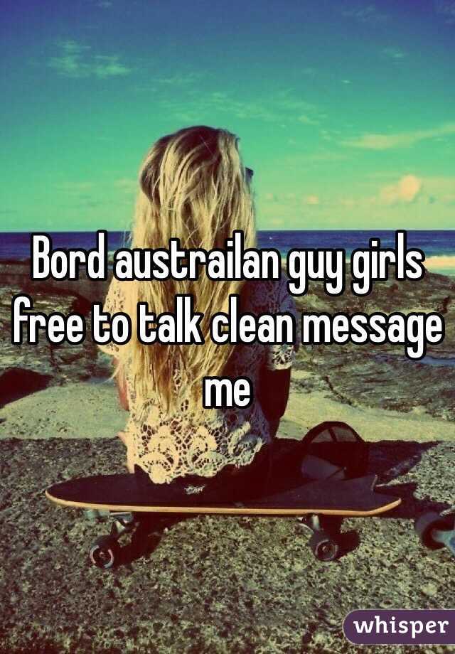 Bord austrailan guy girls free to talk clean message me