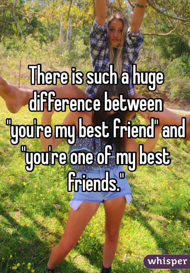 There is such a huge difference between "you're my best friend" and "you're one of my best friends."