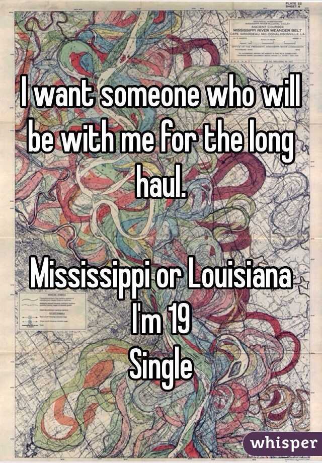 I want someone who will be with me for the long haul.

Mississippi or Louisiana
I'm 19
Single 