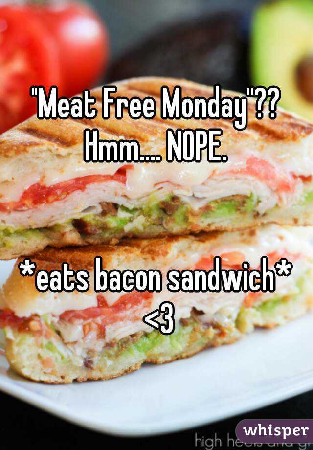 "Meat Free Monday"?? Hmm.... NOPE. 


*eats bacon sandwich* <3