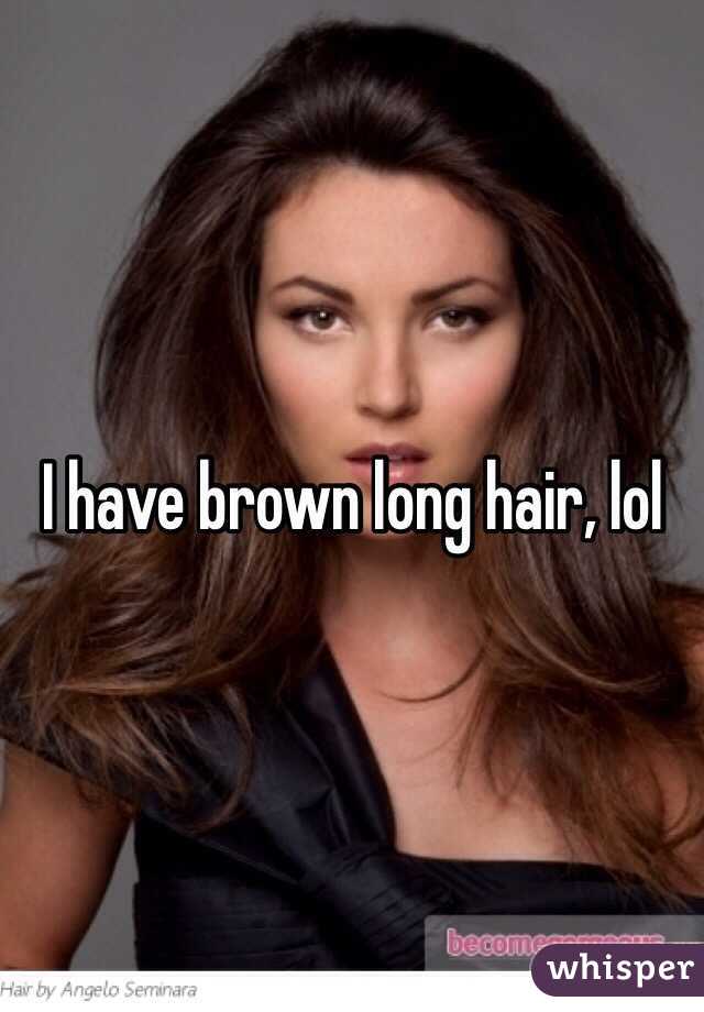 I have brown long hair, lol