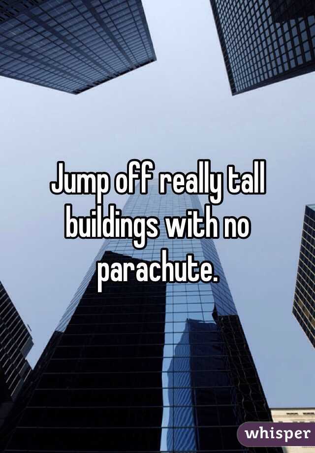 Jump off really tall buildings with no parachute. 