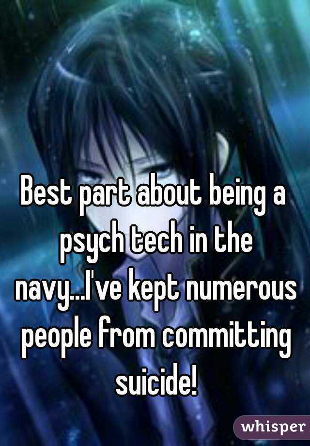 Best part about being a psych tech in the navy...I've kept numerous people from committing suicide!