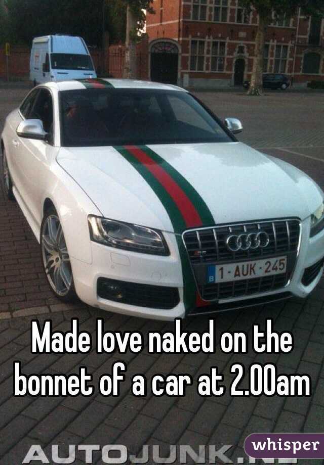 Made love naked on the bonnet of a car at 2.00am 
