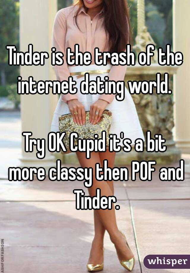 Tinder is the trash of the internet dating world. 

Try OK Cupid it's a bit more classy then POF and Tinder.