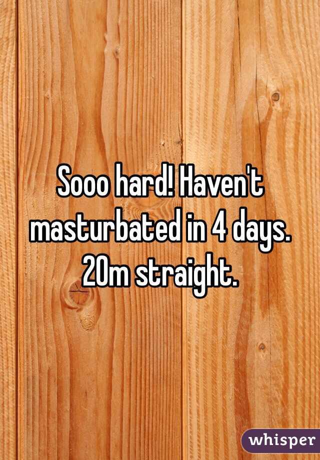 Sooo hard! Haven't masturbated in 4 days. 20m straight. 