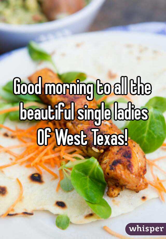 Good morning to all the beautiful single ladies
Of West Texas!