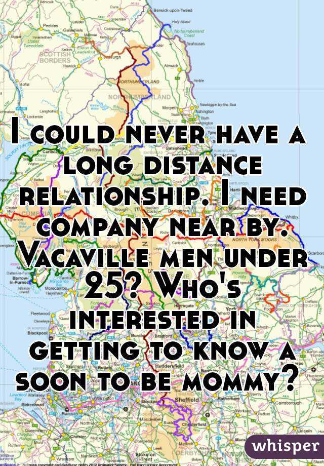 I could never have a long distance relationship. I need company near by. Vacaville men under 25? Who's interested in getting to know a soon to be mommy? 