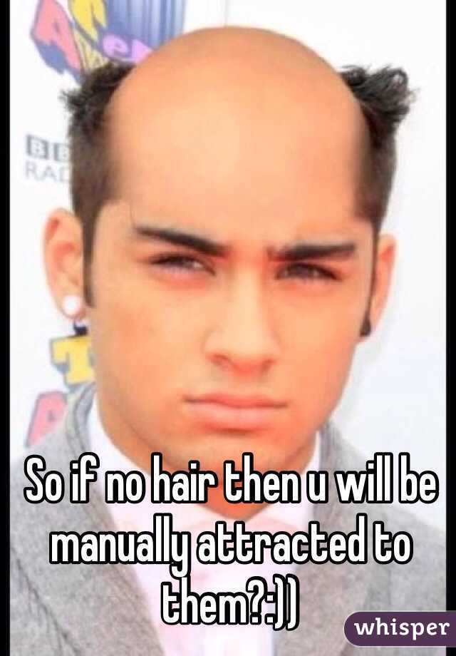So if no hair then u will be manually attracted to them?:))