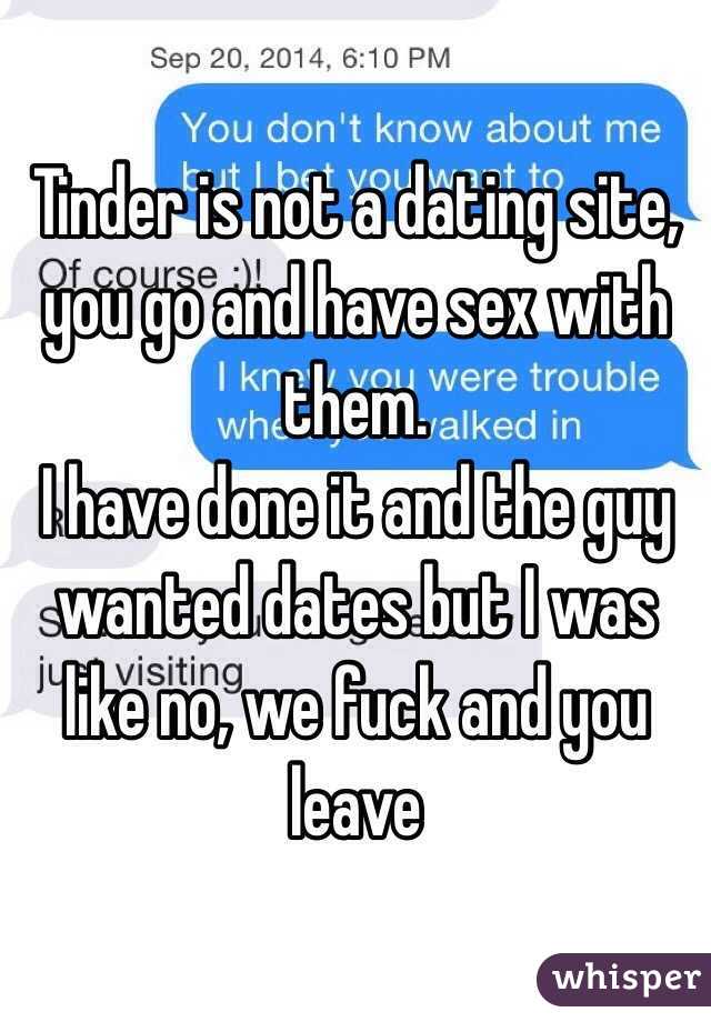 Tinder is not a dating site, you go and have sex with them. 
I have done it and the guy wanted dates but I was like no, we fuck and you leave