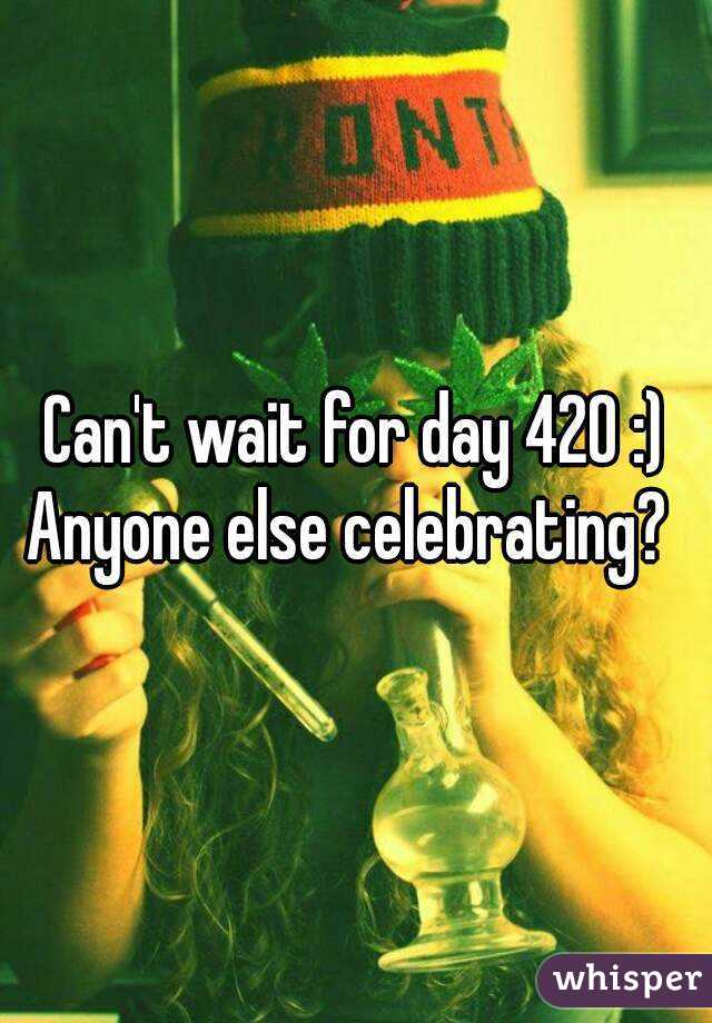 Can't wait for day 420 :)
Anyone else celebrating? 