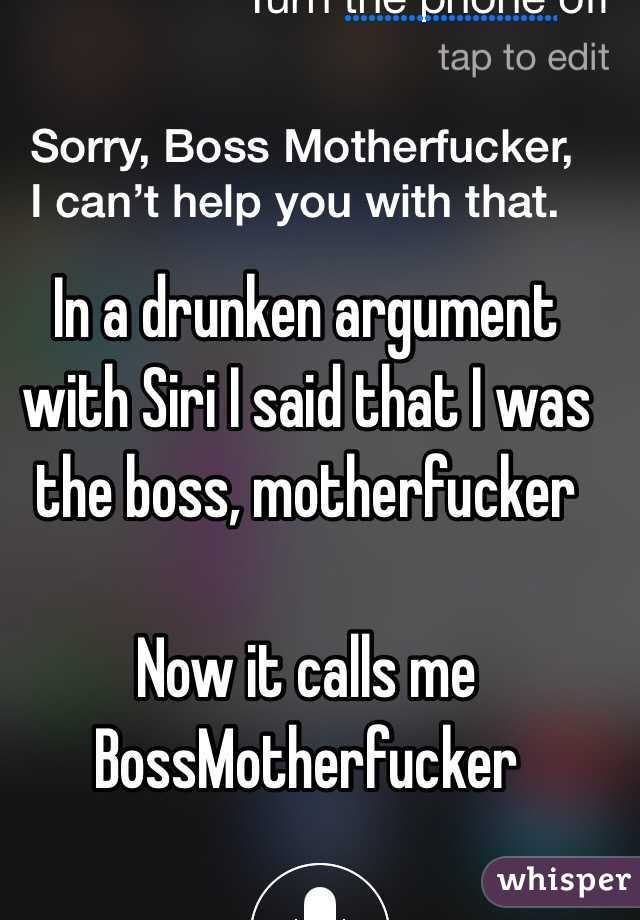 In a drunken argument with Siri I said that I was the boss, motherfucker

Now it calls me
BossMotherfucker

