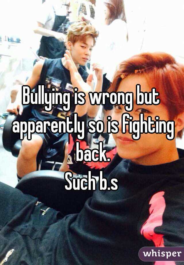 
Bullying is wrong but apparently so is fighting back.
Such b.s