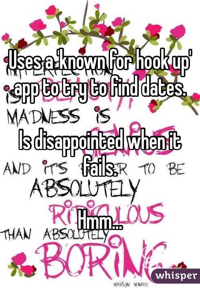 Uses a 'known for hook up' app to try to find dates.

Is disappointed when it fails.

Hmm...