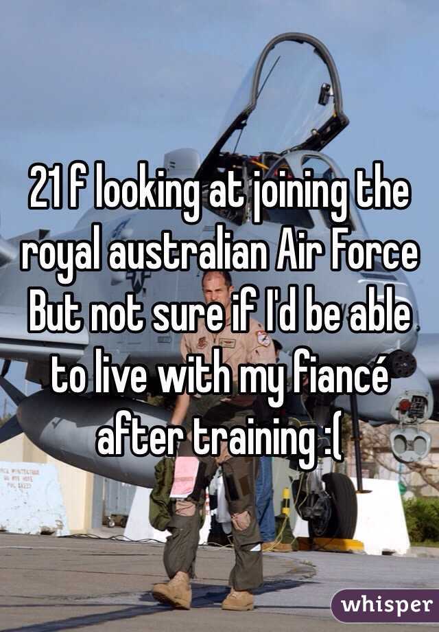 21 f looking at joining the royal australian Air Force
But not sure if I'd be able to live with my fiancé after training :(