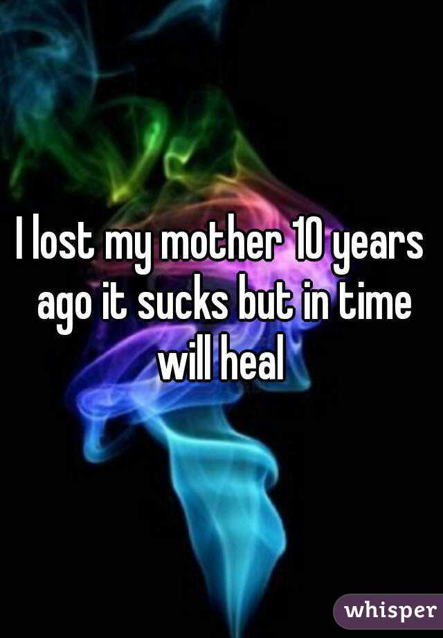 I lost my mother 10 years ago it sucks but in time will heal 