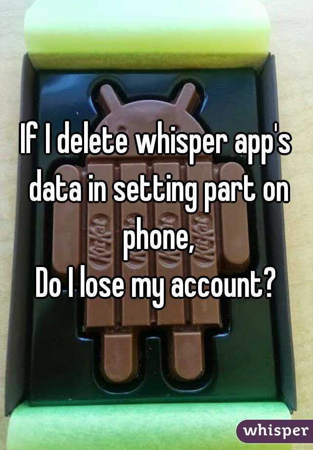 If I delete whisper app's data in setting part on phone,
Do I lose my account?