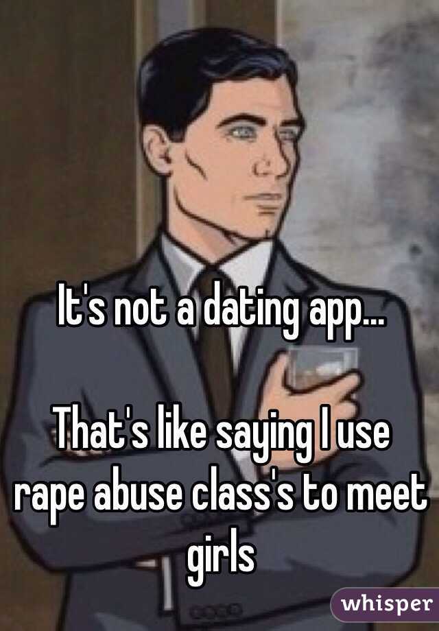 It's not a dating app...

That's like saying I use rape abuse class's to meet girls